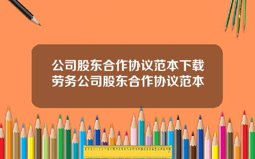 公司股东合作协议范本下载劳务公司股东合作协议范本