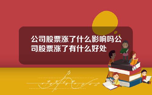 公司股票涨了什么影响吗公司股票涨了有什么好处