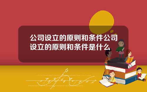 公司设立的原则和条件公司设立的原则和条件是什么