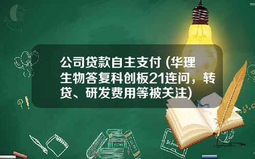 公司贷款自主支付 (华理生物答复科创板21连问，转贷、研发费用等被关注)