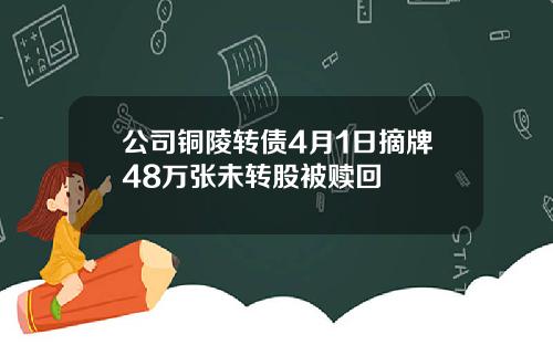 公司铜陵转债4月1日摘牌48万张未转股被赎回