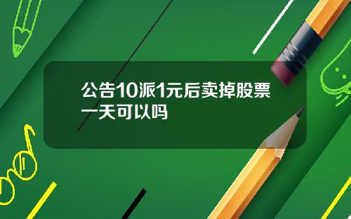 公告10派1元后卖掉股票一天可以吗