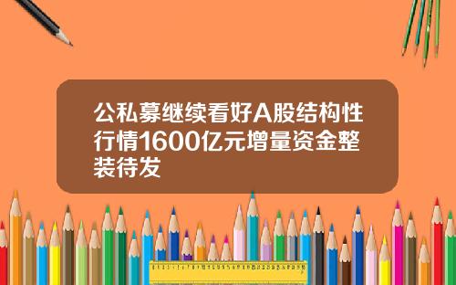 公私募继续看好A股结构性行情1600亿元增量资金整装待发