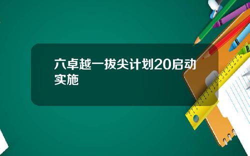 六卓越一拔尖计划20启动实施