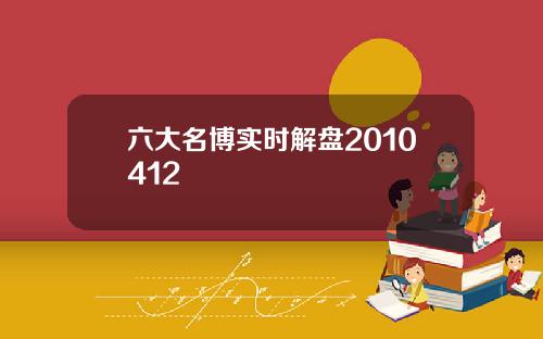 六大名博实时解盘2010412