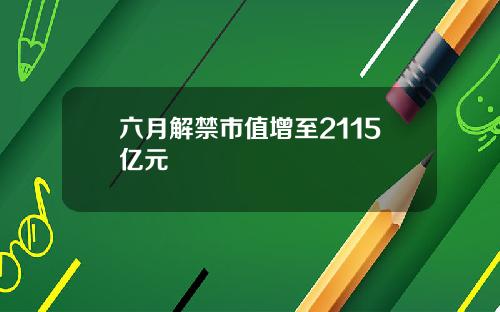 六月解禁市值增至2115亿元 六月解禁市值增至2115亿元