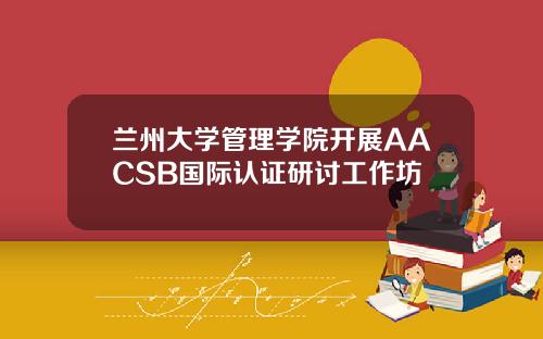 兰州大学管理学院开展AACSB国际认证研讨工作坊