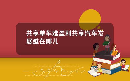 共享单车难盈利共享汽车发展难在哪儿