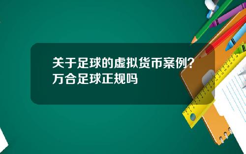 关于足球的虚拟货币案例？万合足球正规吗