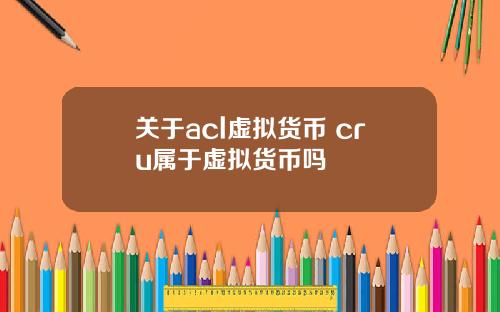 关于acl虚拟货币 cru属于虚拟货币吗