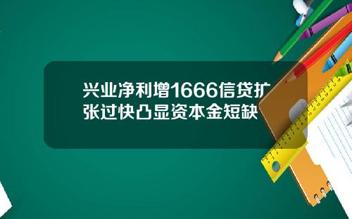 兴业净利增1666信贷扩张过快凸显资本金短缺