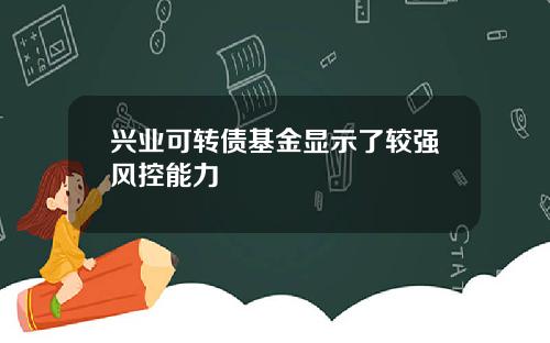 兴业可转债基金显示了较强风控能力