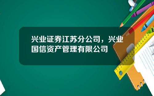 兴业证券江苏分公司，兴业国信资产管理有限公司
