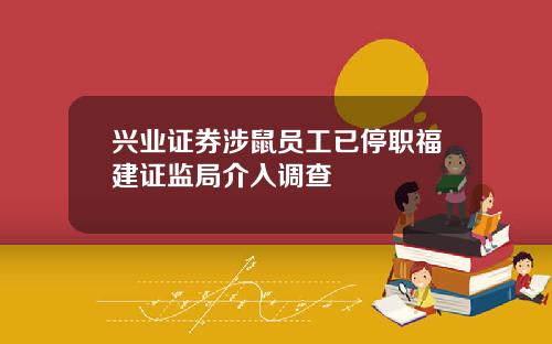 兴业证券涉鼠员工已停职福建证监局介入调查