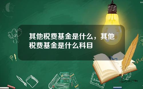 其他税费基金是什么，其他税费基金是什么科目