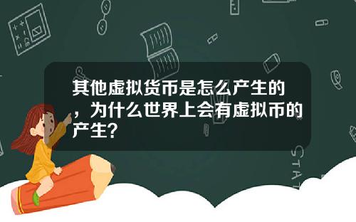 其他虚拟货币是怎么产生的，为什么世界上会有虚拟币的产生？