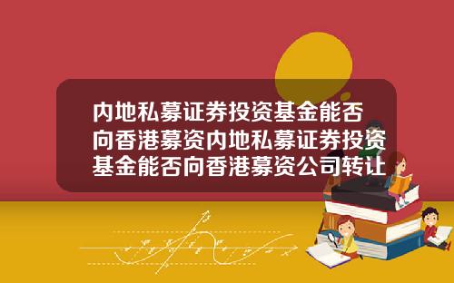 内地私募证券投资基金能否向香港募资内地私募证券投资基金能否向香港募资公司转让