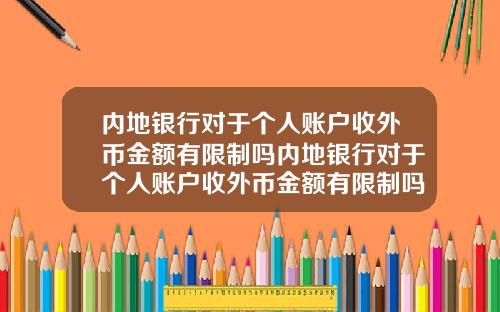 内地银行对于个人账户收外币金额有限制吗内地银行对于个人账户收外币金额有限制吗知乎