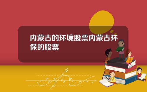 内蒙古的环境股票内蒙古环保的股票