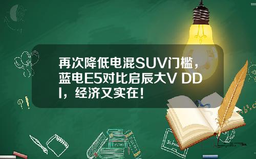 再次降低电混SUV门槛，蓝电E5对比启辰大V DDI，经济又实在！