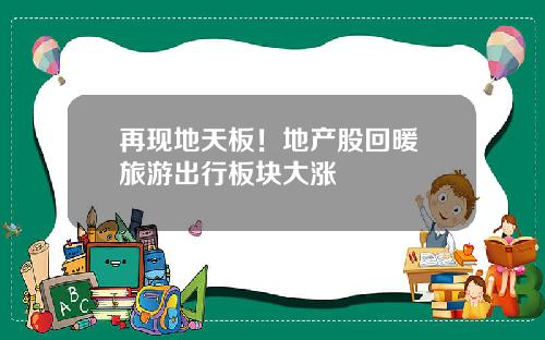 再现地天板！地产股回暖 旅游出行板块大涨