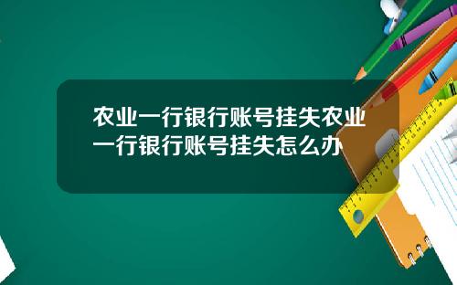 农业一行银行账号挂失农业一行银行账号挂失怎么办
