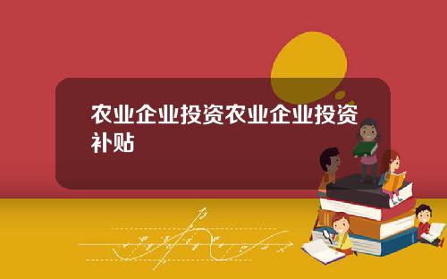 农业企业投资农业企业投资补贴