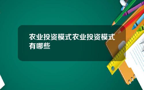 农业投资模式农业投资模式有哪些