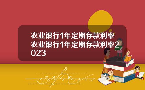 农业银行1年定期存款利率农业银行1年定期存款利率2023