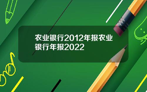 农业银行2012年报农业银行年报2022
