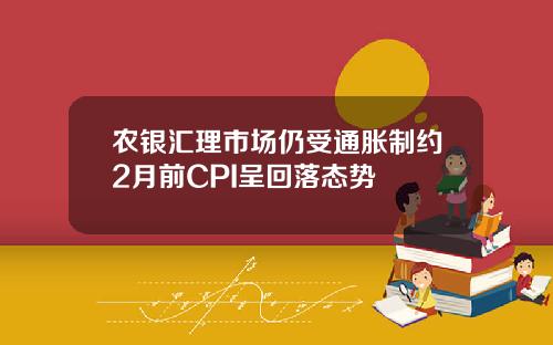 农银汇理市场仍受通胀制约2月前CPI呈回落态势