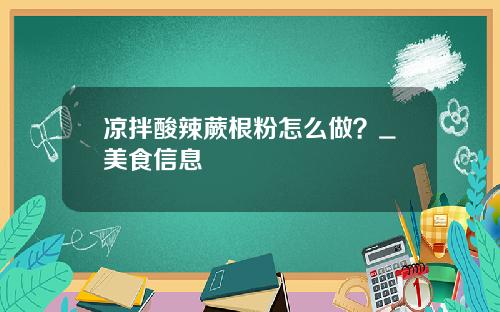 凉拌酸辣蕨根粉怎么做？_美食信息
