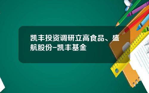 凯丰投资调研立高食品、盛航股份-凯丰基金