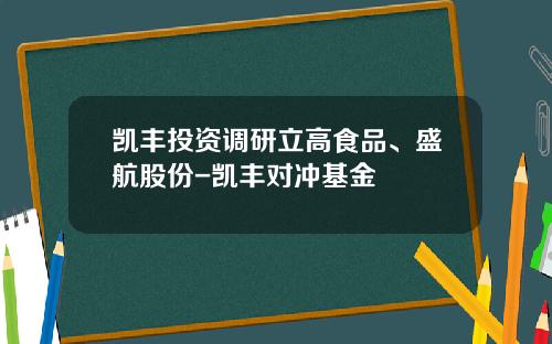 凯丰投资调研立高食品、盛航股份-凯丰对冲基金