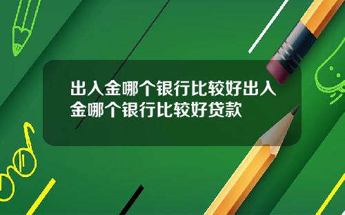出入金哪个银行比较好出入金哪个银行比较好贷款