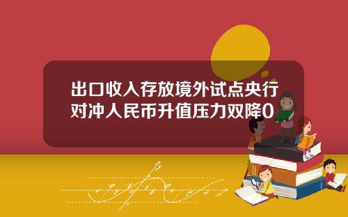 出口收入存放境外试点央行对冲人民币升值压力双降0