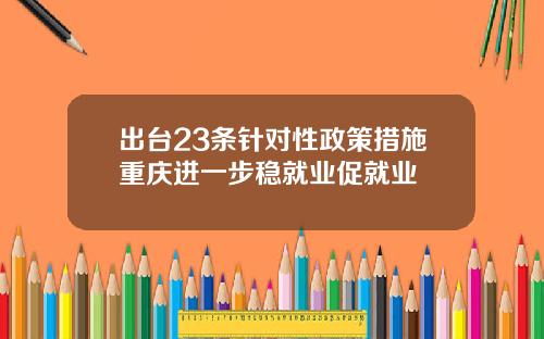 出台23条针对性政策措施重庆进一步稳就业促就业