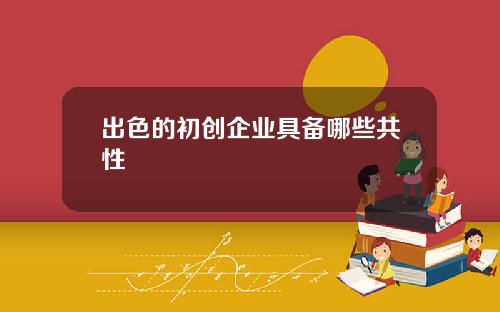 出色的初创企业具备哪些共性