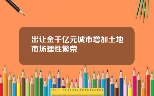 出让金千亿元城市增加土地市场理性繁荣