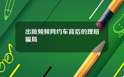 出险频频网约车背后的理赔骗局