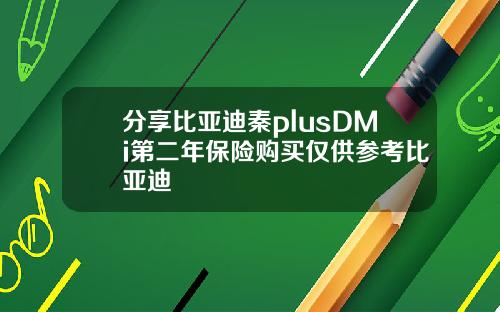 分享比亚迪秦plusDMi第二年保险购买仅供参考比亚迪