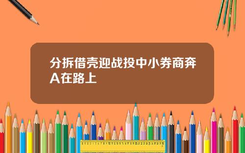 分拆借壳迎战投中小券商奔A在路上 分拆借壳迎战投中小券商奔A在路上