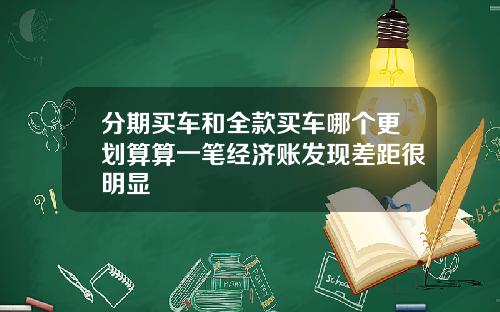分期买车和全款买车哪个更划算算一笔经济账发现差距很明显