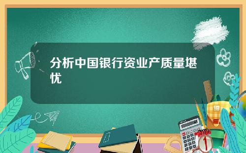 分析中国银行资业产质量堪忧