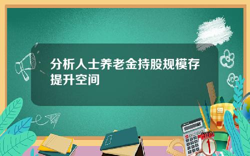分析人士养老金持股规模存提升空间 分析人士养老金持股规模存提升空间