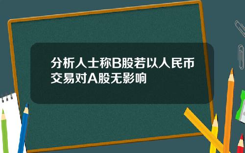 分析人士称B股若以人民币交易对A股无影响