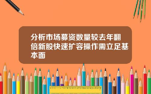 分析市场募资数量较去年翻倍新股快速扩容操作需立足基本面