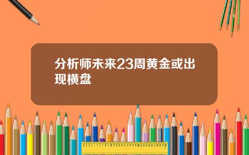分析师未来23周黄金或出现横盘