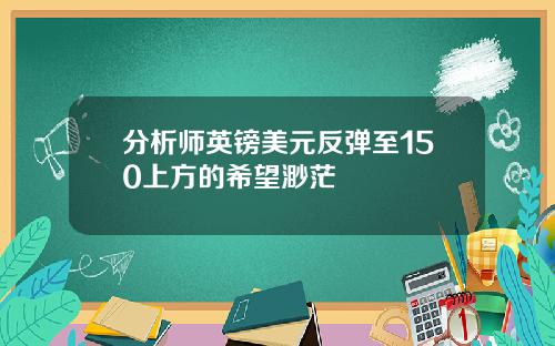 分析师英镑美元反弹至150上方的希望渺茫