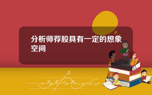 分析师荐股具有一定的想象空间 分析师荐股具有一定的想象空间